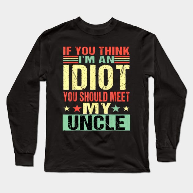 If You Think I'm An Idiot You Should Meet My Uncle Long Sleeve T-Shirt by Marcelo Nimtz